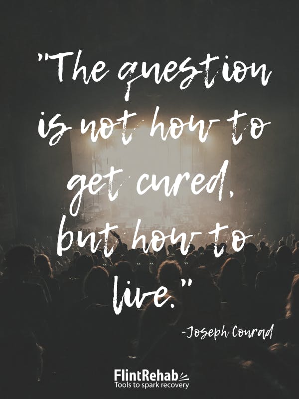 The question is not how to get cured, but how to live. -Joseph Conrad