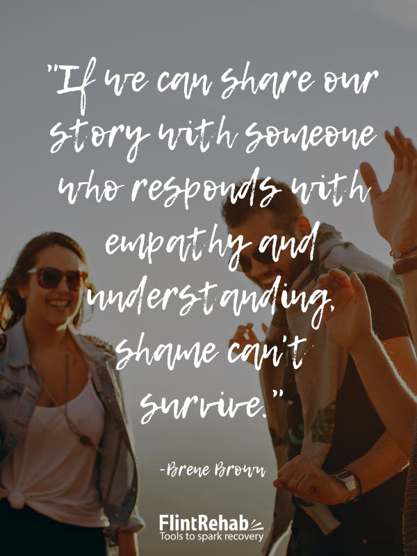 If we can share our story with someone who responds with empathy and understanding, shame can't survive. -Brene Brown